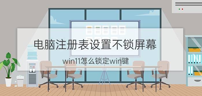 电脑注册表设置不锁屏幕 win11怎么锁定win键？